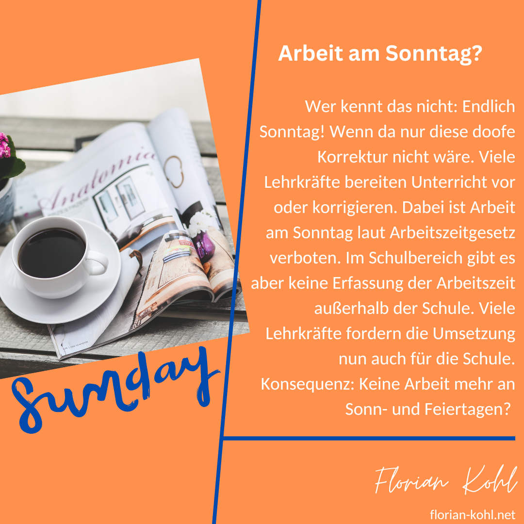 Wer kennt das nicht: Endlich Sonntag! Wenn da nur diese doofe Korrektur nicht wäre. Viele Lehrkräfte bereiten Unterricht vor oder korrigieren. Dabei ist Arbeit am Sonntag laut Arbeitszeitgesetz verboten. Im Schulbereich gibt es aber keine Erfassung der Arbeitszeit außerhalb der Schule. Viele Lehrkräfte fordern die Umsetzung nun auch für die Schule. Konsequenz: Keine Arbeit mehr an Sonn- und Feiertagen?