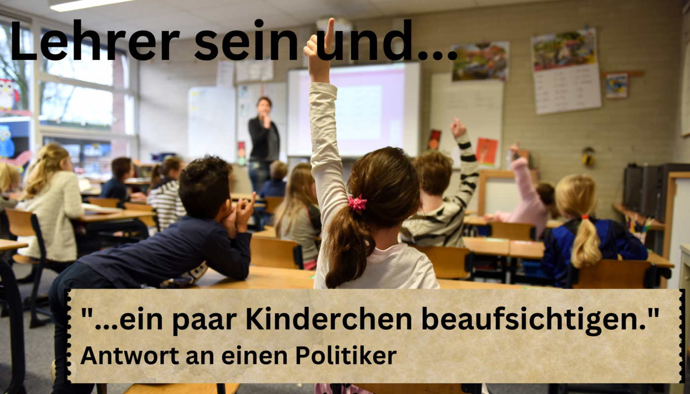 Lehrer sein und ein paar Kinderchen beaufsichtigen. Offener Brief an einen Politiker.