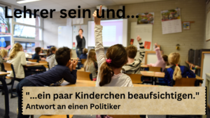 Lehrer sein und ein paar Kinderchen beaufsichtigen. Offener Brief an einen Politiker.